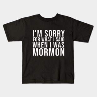 I'M SORRY FOR WHAT I SAID WHEN I WAS MORMON Kids T-Shirt
